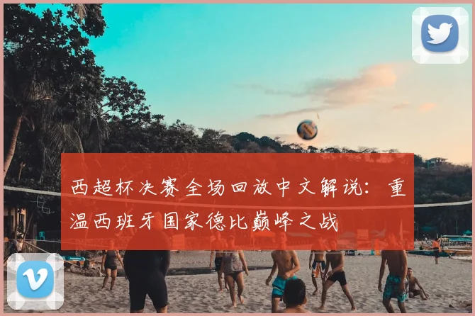 西超杯决赛全场回放中文解说:重温西班牙国家德比巅峰之战
