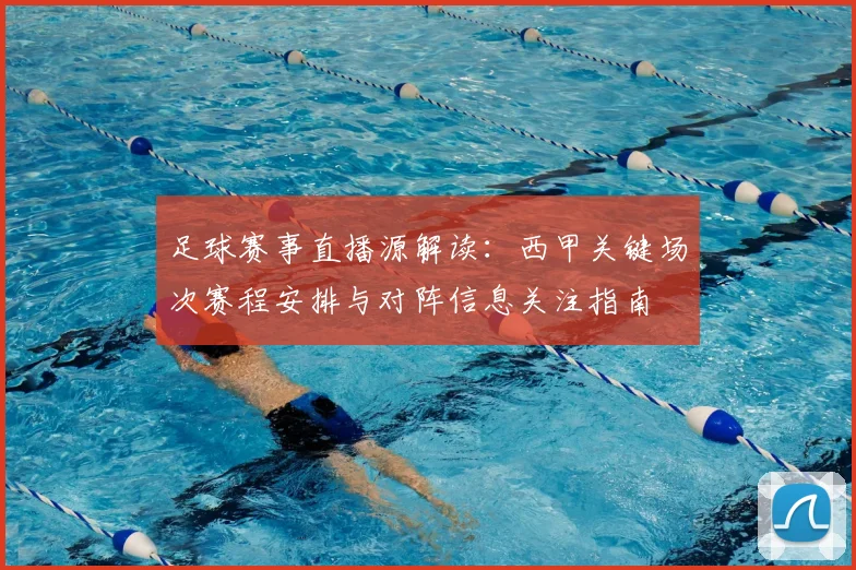 足球赛事直播源解读：西甲关键场次赛程安排与对阵信息关注指南