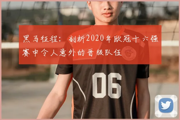 黑马征程：剖析2020年欧冠十六强赛中令人意外的晋级队伍