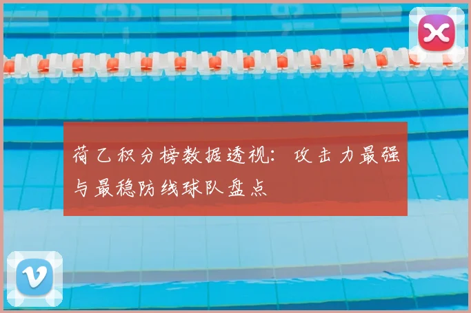 荷乙积分榜数据透视：攻击力最强与最稳防线球队盘点