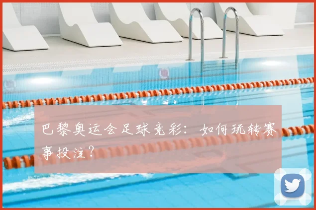 巴黎奥运会足球竞彩:如何玩转赛事投注?