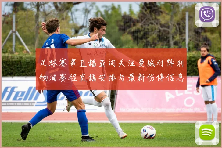 足球赛事直播查询关注曼城对阵利物浦赛程直播安排与最新伤停信息