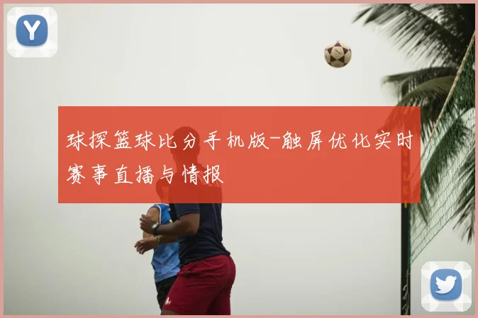 球探篮球比分手机版-触屏优化实时赛事直播与情报