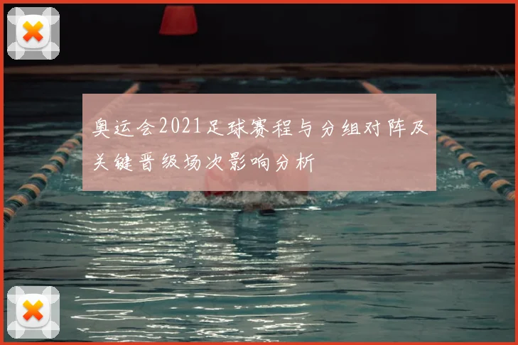 奥运会2021足球赛程与分组对阵及关键晋级场次影响分析