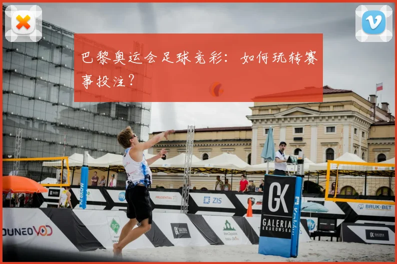 巴黎奥运会足球竞彩:如何玩转赛事投注?