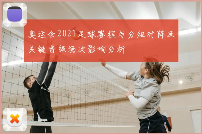 奥运会2021足球赛程与分组对阵及关键晋级场次影响分析