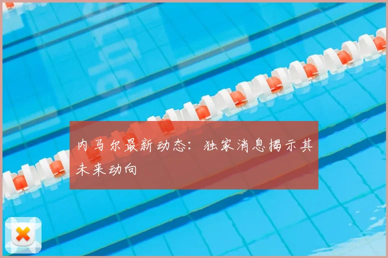 内马尔最新动态:独家消息揭示其未来动向