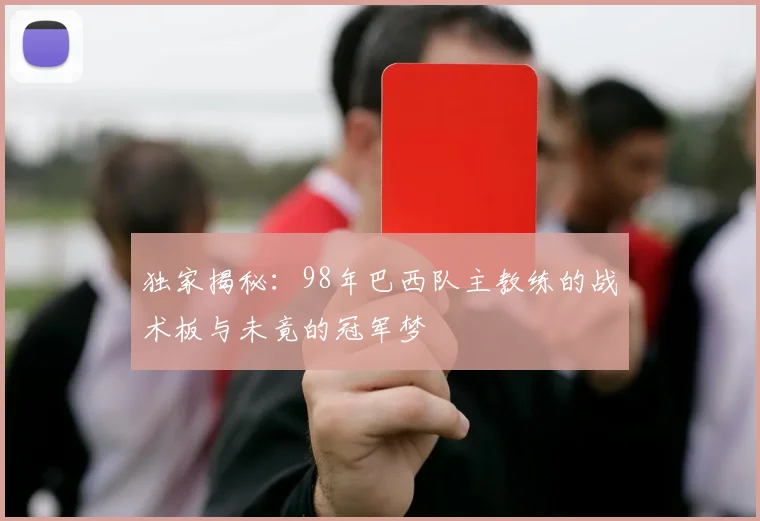 独家揭秘：98年巴西队主教练的战术板与未竟的冠军梦