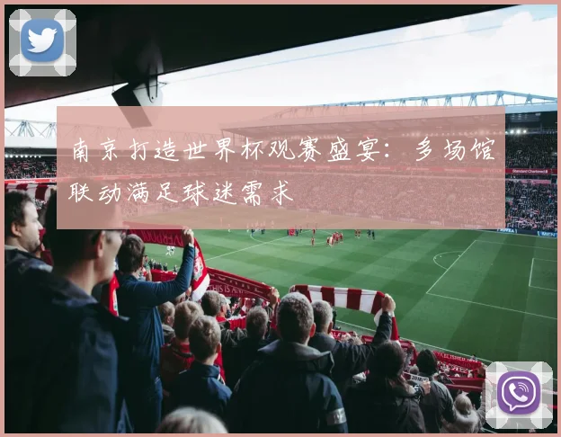 南京打造世界杯观赛盛宴：多场馆联动满足球迷需求
