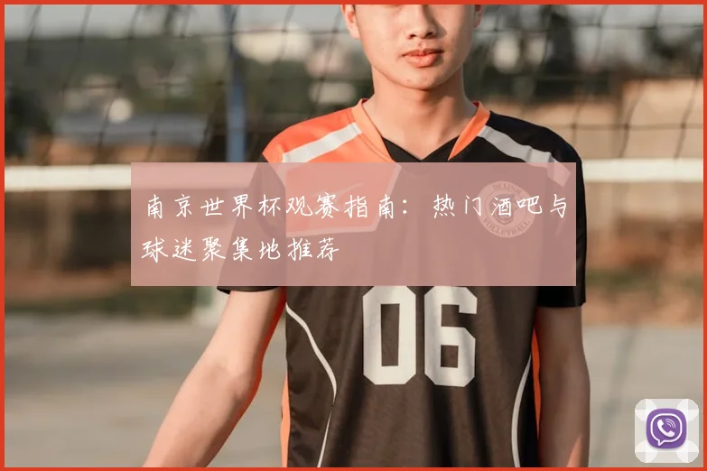 南京世界杯观赛指南：热门酒吧与球迷聚集地推荐