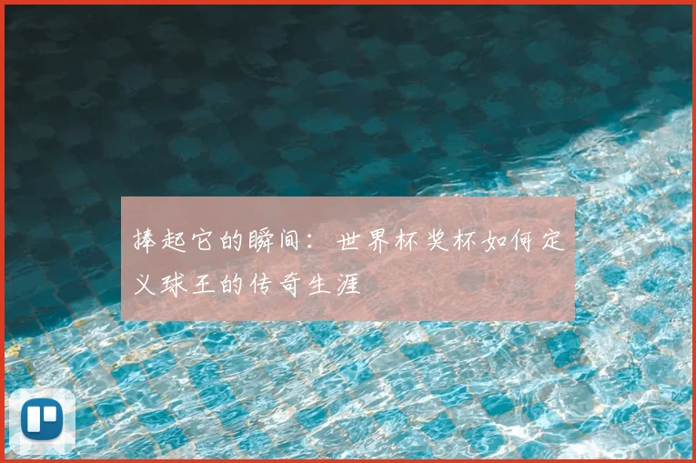 捧起它的瞬间:世界杯奖杯如何定义球王的传奇生涯