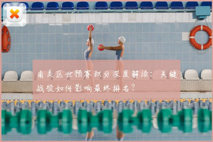 南美区世预赛积分深度解读：关键战役如何影响最终排名？