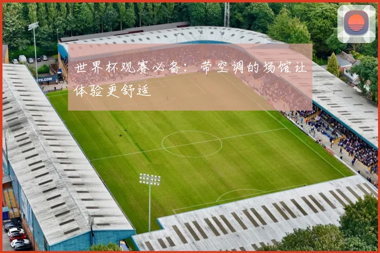 世界杯观赛必备：带空调的场馆让体验更舒适