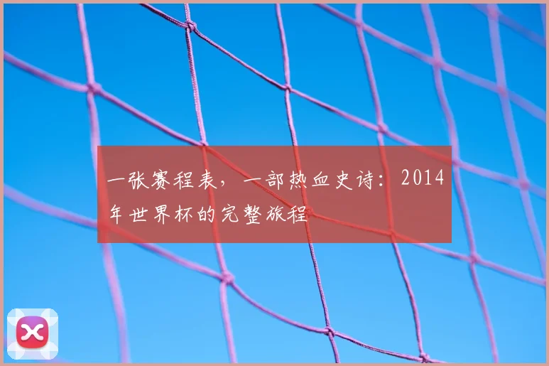 一张赛程表，一部热血史诗：2014年世界杯的完整旅程