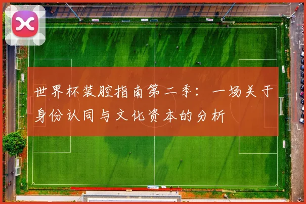 世界杯装腔指南第二季:一场关于身份认同与文化资本的分析