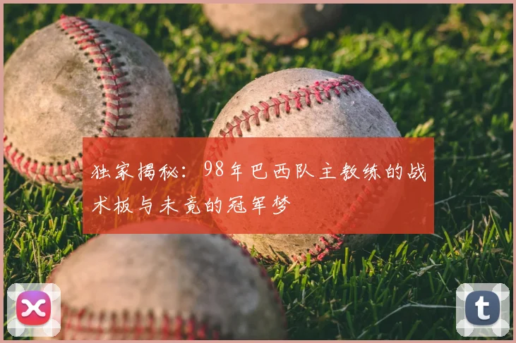 独家揭秘：98年巴西队主教练的战术板与未竟的冠军梦