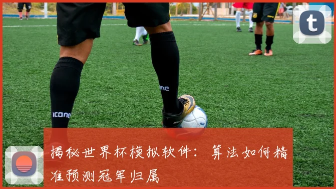 揭秘世界杯模拟软件：算法如何精准预测冠军归属